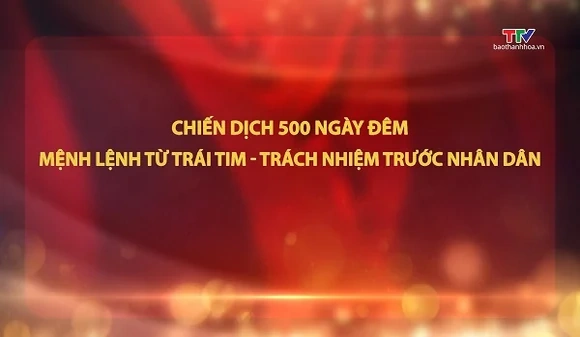 Đảng trong cuộc sống: Chiến dịch 500 ngày đêm - Mệnh lệnh từ trái tim, trách nhiệm trước nhân dân