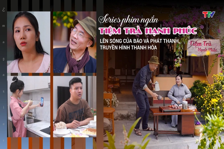 [E-Magazine] Series phim ngắn “TIỆM TRÀ HẠNH PHÚC” lên sóng của Báo và Phát thanh, truyền hình Thanh Hóa