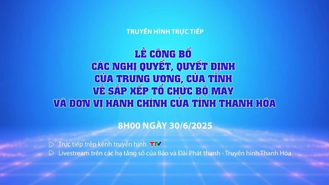 Lễ công bố các Nghị quyết, Quyết định về sắp xếp tổ chức bộ máy và đơn vị hành chính của tỉnh Thanh Hóa