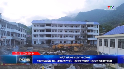 Bản tin Thời sự tối 9/8/2026:&nbsp;Vượt nắng mưa thi công Trường nội trú liên cấp tiểu học và trung học cơ sở Bát Mọt